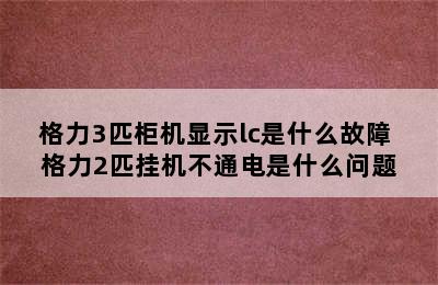 格力3匹柜机显示lc是什么故障 格力2匹挂机不通电是什么问题